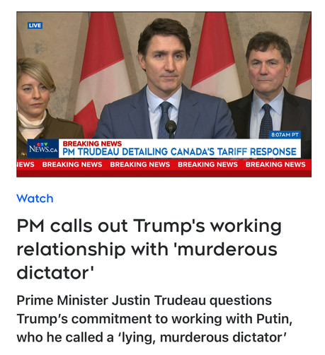 PM TRUDEAU DETAILING CANADA'S TARIFF RESPONSE
Watch
PM calls out Trump's working
relationship with 'murderous
dictator’
Prime Minister Justin Trudeau questions
Trump's commitment to working with Putin,
who he called a ‘lying, murderous dictator’