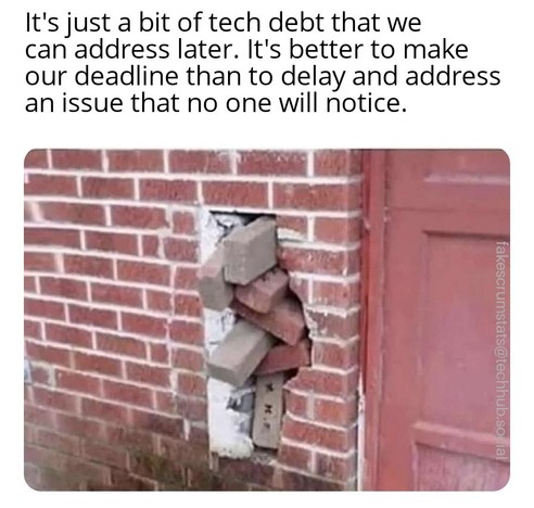 Photo of a brick house façade with a hole filled im by random protruding bricks.

Caption: It's just a bit of tech debt that we can address later. It's better to make our deadline than to delay and address an issue that no one will notice