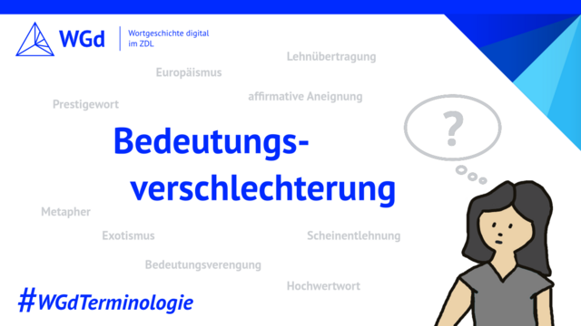 Blauer Schriftzug mit dem Wort Bedeutungsverschlechterung, Zeichnung einer Frauenfigur mit Denkblase, die ein Fragezeichen enthält, im Hintergrund in hellgrau verschiedene Fachbegriffe aus der Wörterbucharbeit, Logo des Wörterbuchprojekts Wortgeschichte digital im ZDL, Hashtag WGdTerminologie