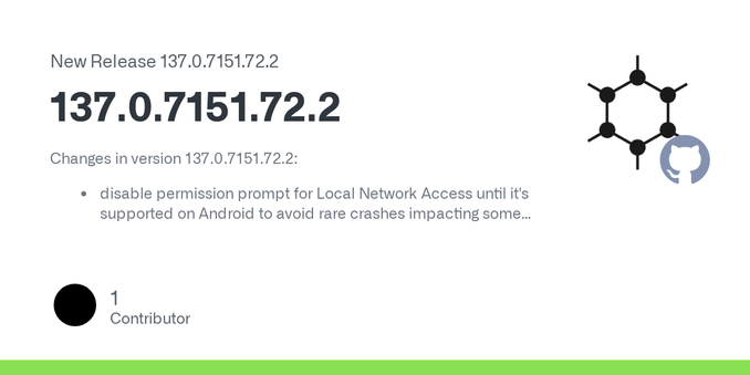 Changes in version 137.0.7151.72.2:

disable permission prompt for Local Network Access until it's supported on Android to avoid rare crashes impacting some users
backport upstream patches for the ...
