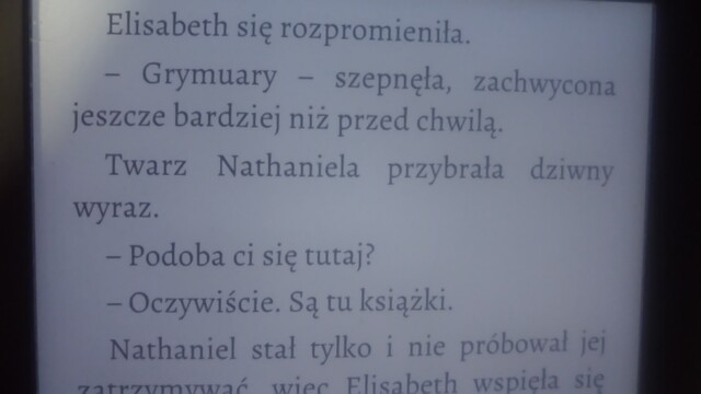Dialog z książki.

Elisabeth się rozpromieniła. - Grymuary - szepnęła, zachwycona jeszcze bardziej niż przed chwilą.

Twarz Nathaniela przybrała dziwny wyraz.
- Podoba ci się tutaj?
- Oczywiście. Są tu książki.