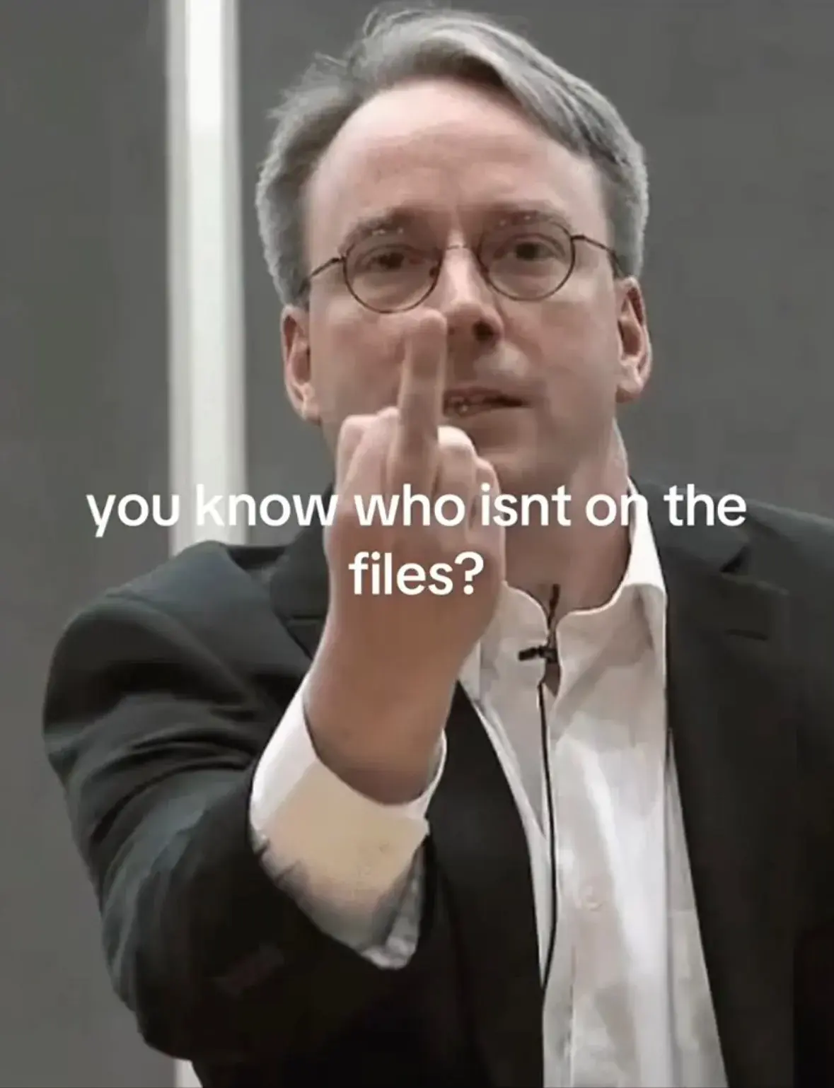 Text "you know who isnt on the files?"
*A photo of Linus Torvalds giving the finger*