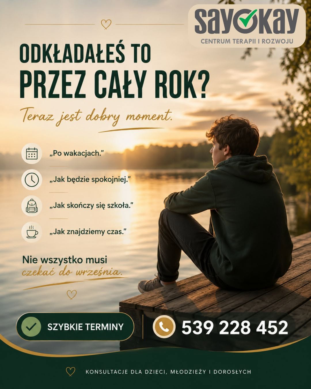 🍃 „Po wakacjach.”
🍃 „Jak będzie spokojniej.”
🍃 „Jak znajdziemy czas.”

Brzmi znajomo?

Wiele ważnych spraw dotyczących naszego samopoczucia i emocji dzieci odkładamy na później. Czasem tygodniami, czasem miesiącami.

Może właśnie teraz jest dobry moment, by zrobić pierwszy krok.

💚 Zadbać o siebie.
💚 Wesprzeć swoje dziecko.
💚 Nie odkładać tego, co ważne.

W SayOkay wspieramy dzieci, młodzież i dorosłych w bezpiecznej, życzliwej atmosferze.

📞 539 228 452
📍 ul. Jana Pawła II 26/U4, Ełk

Nie wszystko musi czekać do września. 🌿