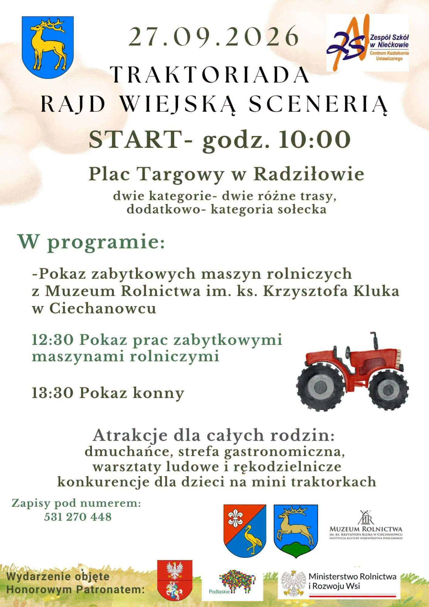 Już 27 września 2026 r. w Radziłowie odbędzie się Traktoriada – Rajd Wiejską Scenerią 2026. Wydarzenie rozpocznie się o godz. 10:00 na Placu Targowym w Radziłowie.

Tegoroczna edycja Traktoriady odbędzie się na nowych zasadach, zgodnie z nowym regulaminem. Uczestnicy będą mogli wystartować w dwóch różnych kategoriach, dla których przygotowano dwie różne trasy. W wydarzeniu jest również kategoria dla sołectw z terenu Gminy Radziłów.

Traktoriada to nie tylko rajd, ale także wydarzenie nawiązujące do tradycji, historii i dawnego rolnictwa. W programie znajdą się m.in. pokaz zabytkowych maszyn rolniczych z Muzeum Rolnictwa im. ks. Krzysztofa Kluka w Ciechanowcu, pokaz prac z wykorzystaniem zabytkowych maszyn rolniczych oraz pokaz konny.

Na całe rodziny czekać będą również dmuchańce, strefa gastronomiczna, warsztaty ludowe i rękodzielnicze oraz konkurencje dla dzieci na mini traktorkach.

Wydarzenie zostało objęte Honorowym Patronatem Marszałka Województwa Podlaskiego oraz Ministra Rolnictwa i Rozwoju Wsi Stefana Krajewskiego.

Osoby zainteresowane udziałem w rajdzie mogą zgłaszać się pod numerem telefonu 531 270 448.

Osoby zainteresowane udziałem w rajdzie prosimy o zapoznanie się z nowym regulaminem i wypełnienie formularza zgłoszeniowego.