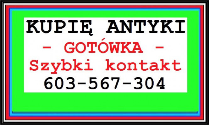 KUPIĘ ANTYKI / STAROCIE - 603-567-304 - za GOTÓWKĘ !